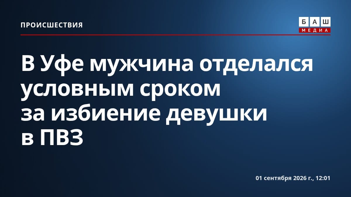 В Уфе мужчина отделался условным сроком за избиение девушки в ПВЗ