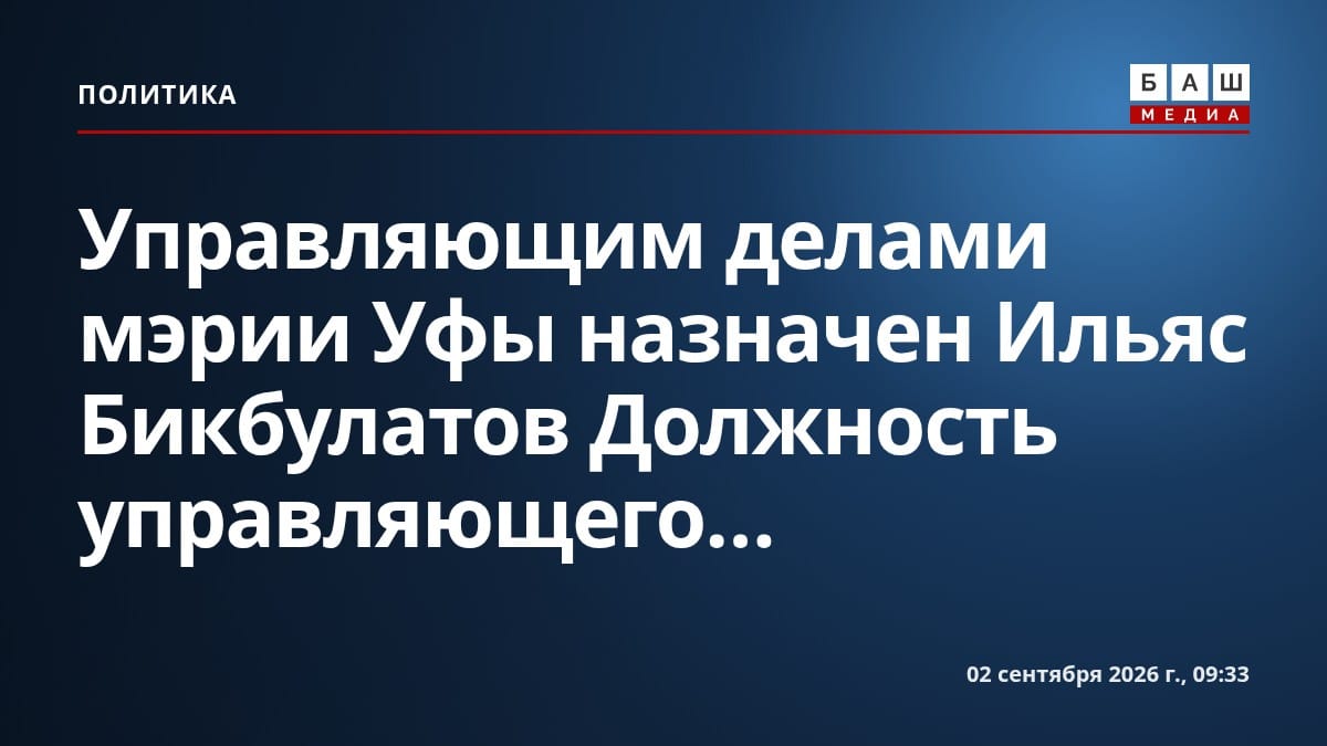 Управляющим делами мэрии Уфы назначен Ильяс Бикбулатов Должность управляющего...