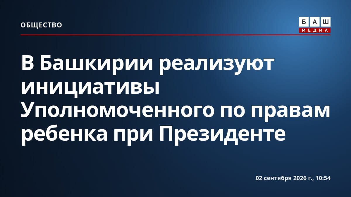 В Башкирии реализуют инициативы Уполномоченного по правам ребенка при Президенте