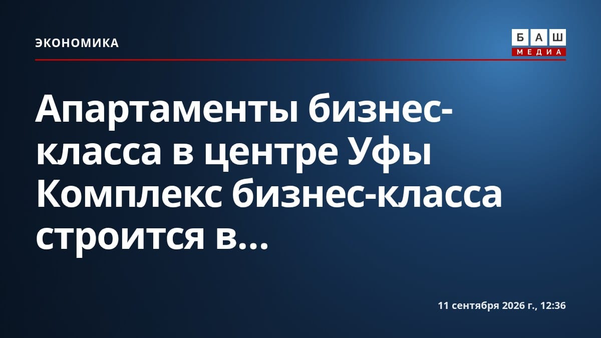 Апартаменты бизнес-класса в центре Уфы Комплекс бизнес-класса строится в...