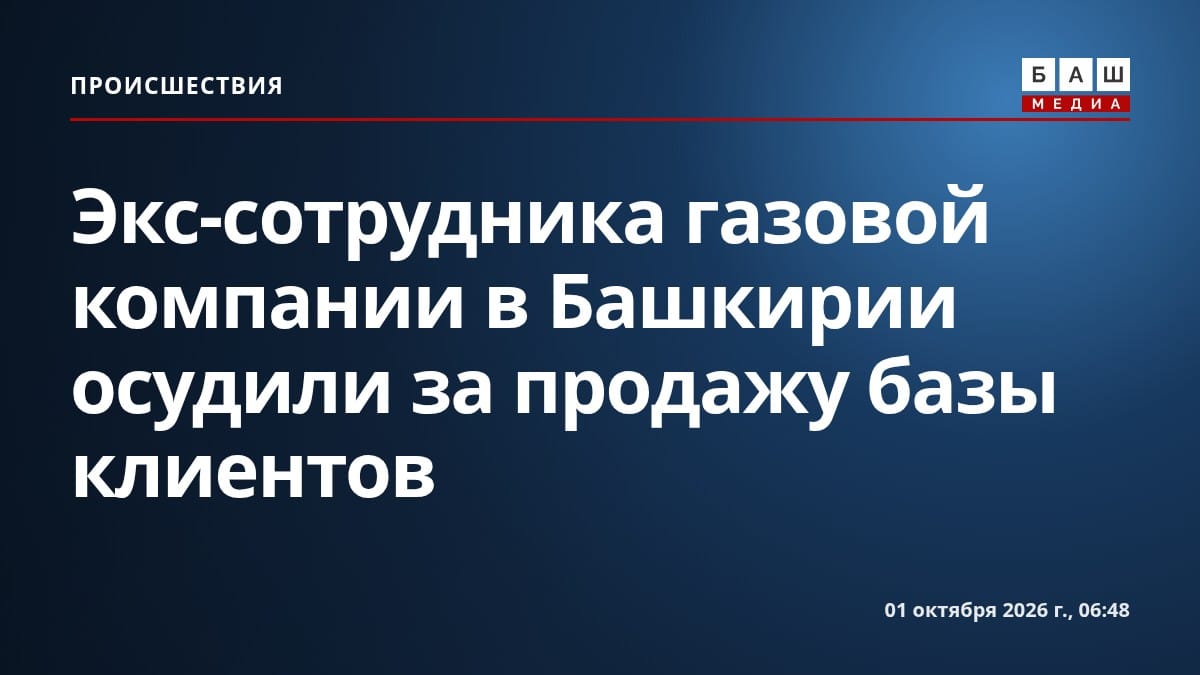 Экс-сотрудника газовой компании в Башкирии осудили за продажу базы клиентов