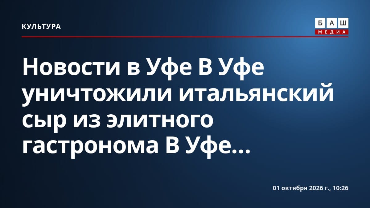 Новости в Уфе В Уфе уничтожили итальянский сыр из элитного гастронома В Уфе...