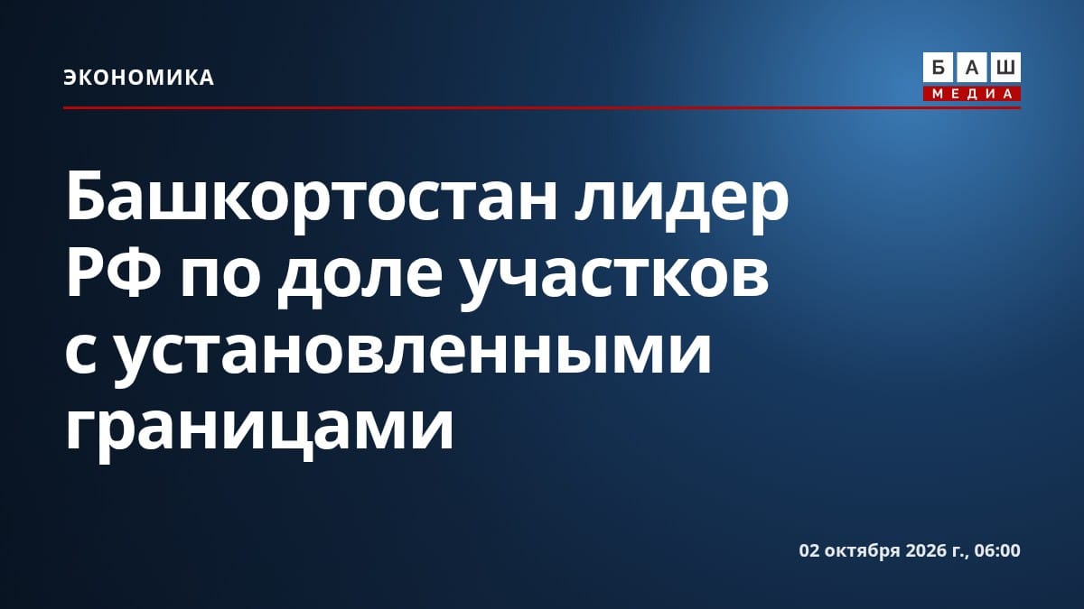 Башкортостан лидер РФ по доле участков с установленными границами