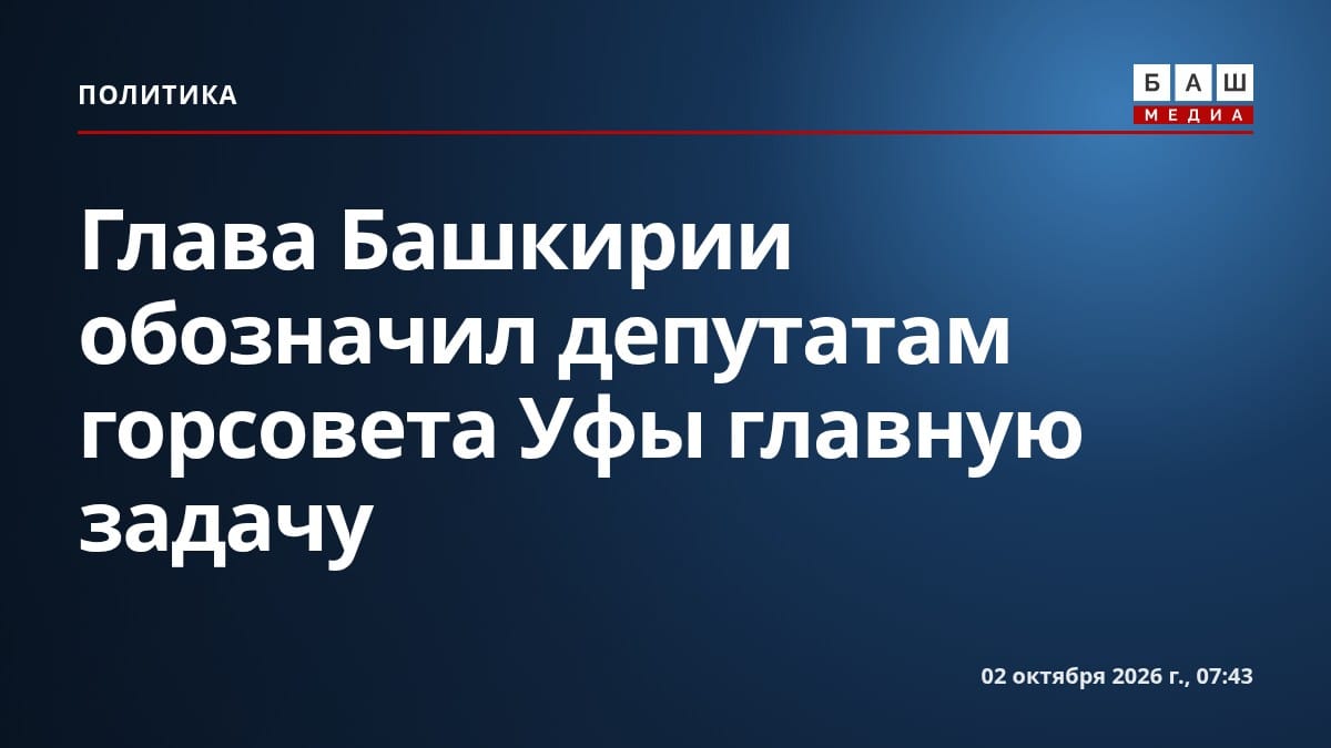 Глава Башкирии обозначил депутатам горсовета Уфы главную задачу