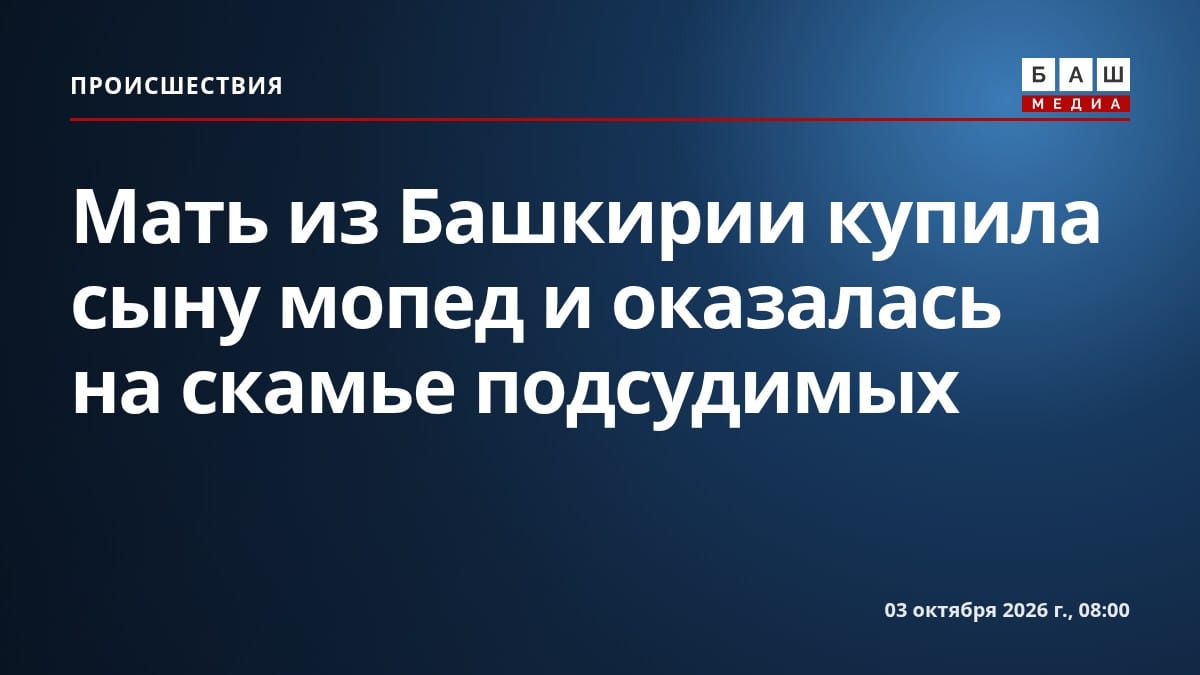 Мать из Башкирии купила сыну мопед и оказалась на скамье подсудимых