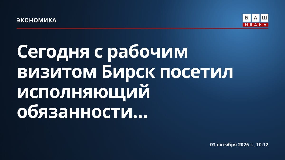 Сегодня с рабочим визитом Бирск посетил исполняющий обязанности...