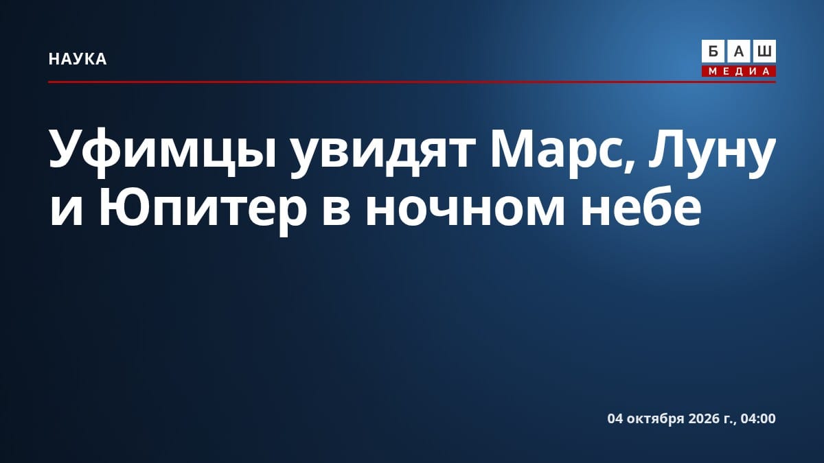 Уфимцы увидят Марс, Луну и Юпитер в ночном небе
