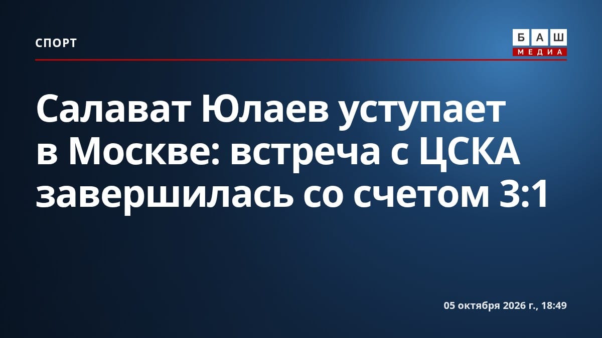 Салават Юлаев уступает в Москве: встреча с ЦСКА завершилась со счетом 3:1