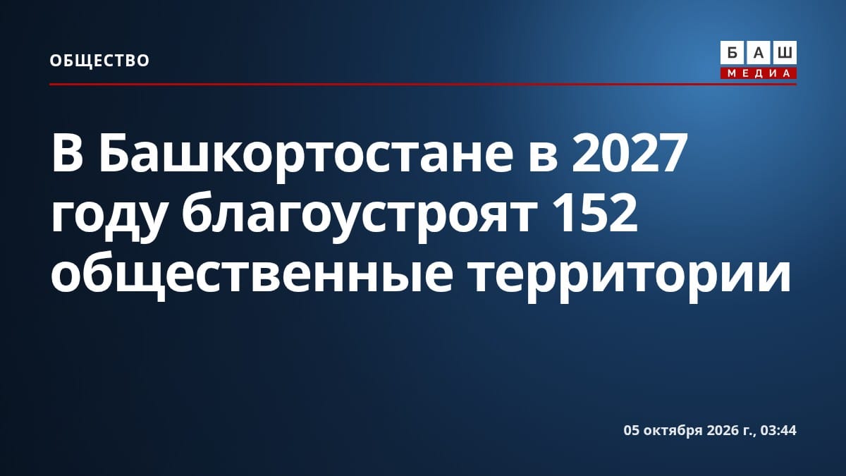 В Башкортостане в 2027 году благоустроят 152 общественные территории