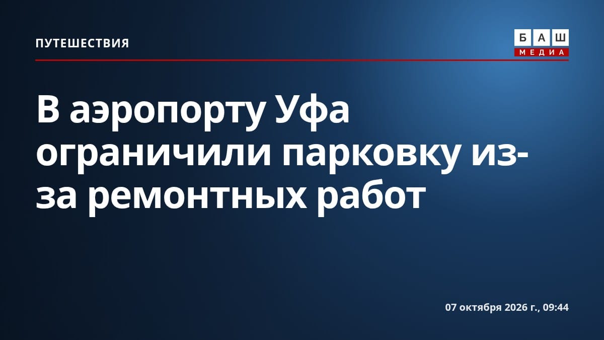 В аэропорту Уфа ограничили парковку из-за ремонтных работ