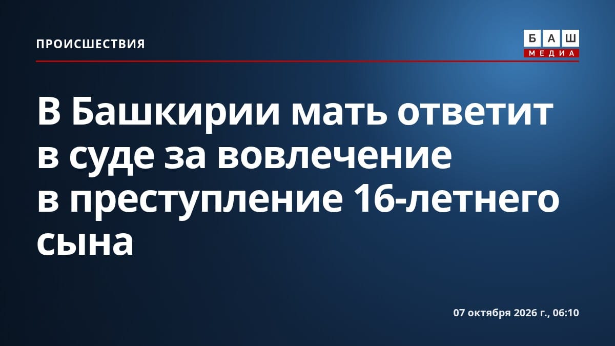 В Башкирии мать ответит в суде за вовлечение в преступление 16-летнего сына