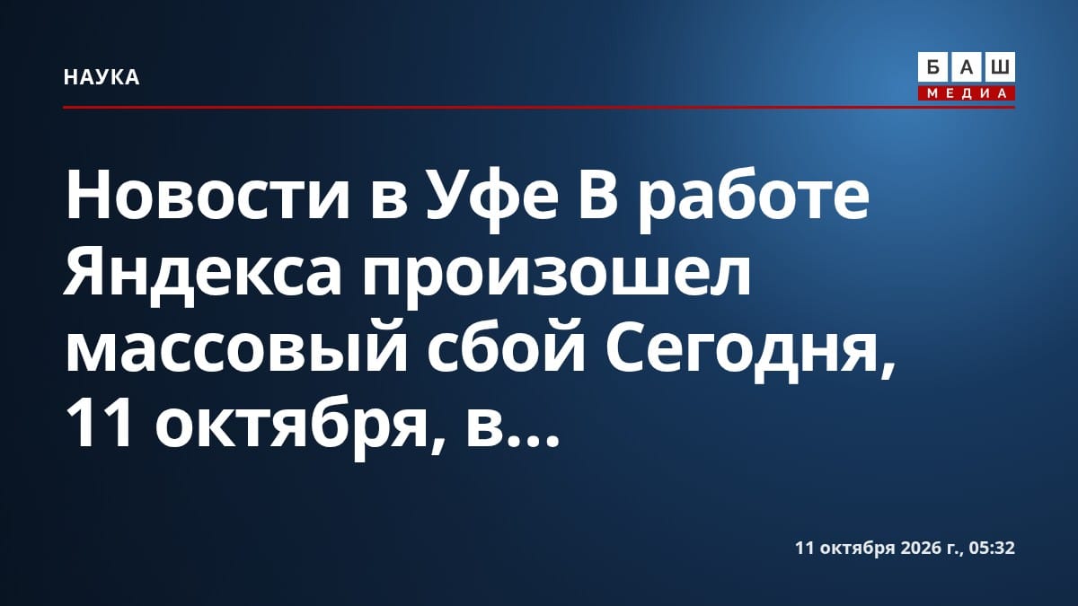 Новости в Уфе В работе Яндекса произошел массовый сбой Сегодня, 11 октября, в...