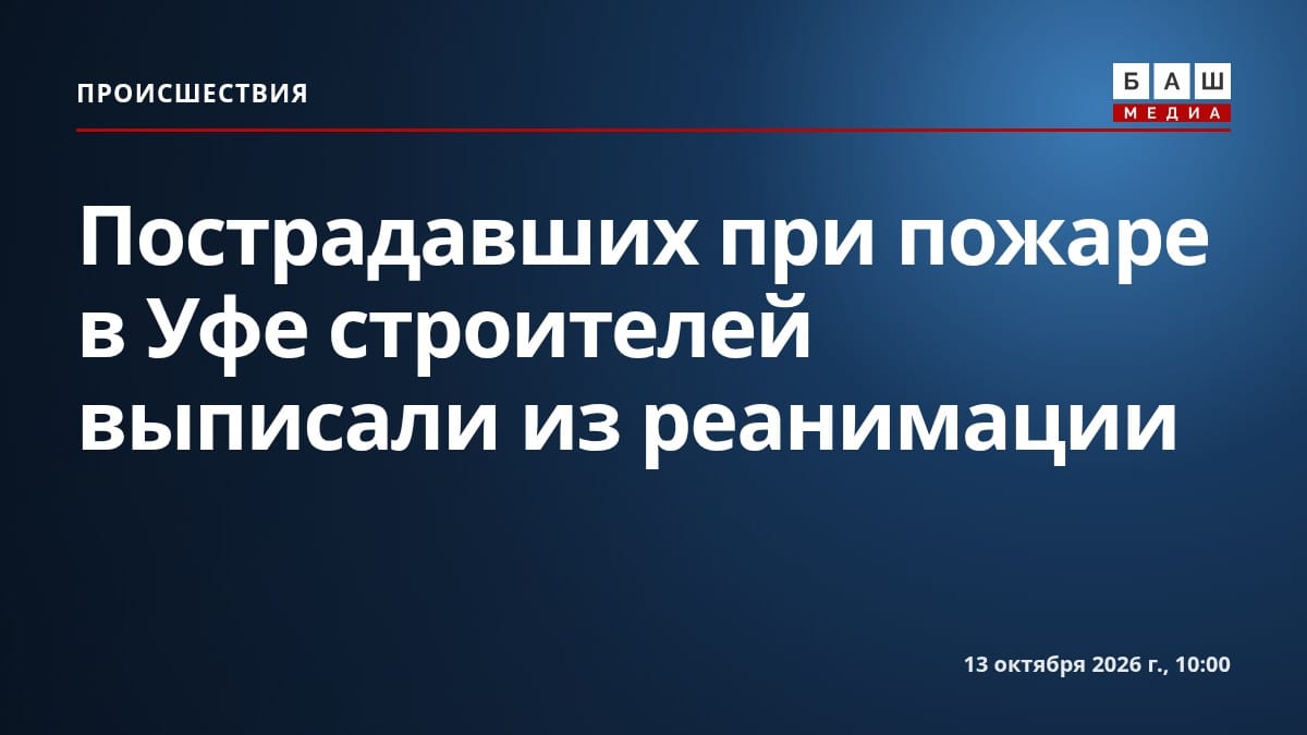 Пострадавших при пожаре в Уфе строителей выписали из реанимации