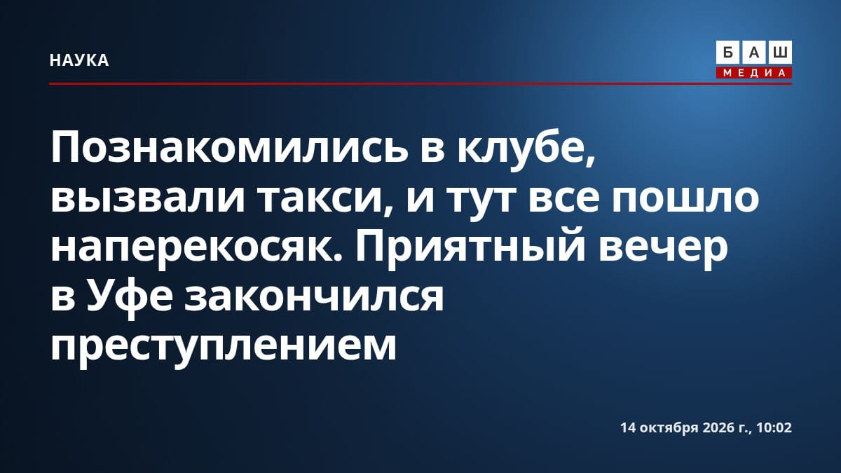 Познакомились в клубе, вызвали такси, и тут все пошло наперекосяк. Приятный вечер в Уфе закончился преступлением