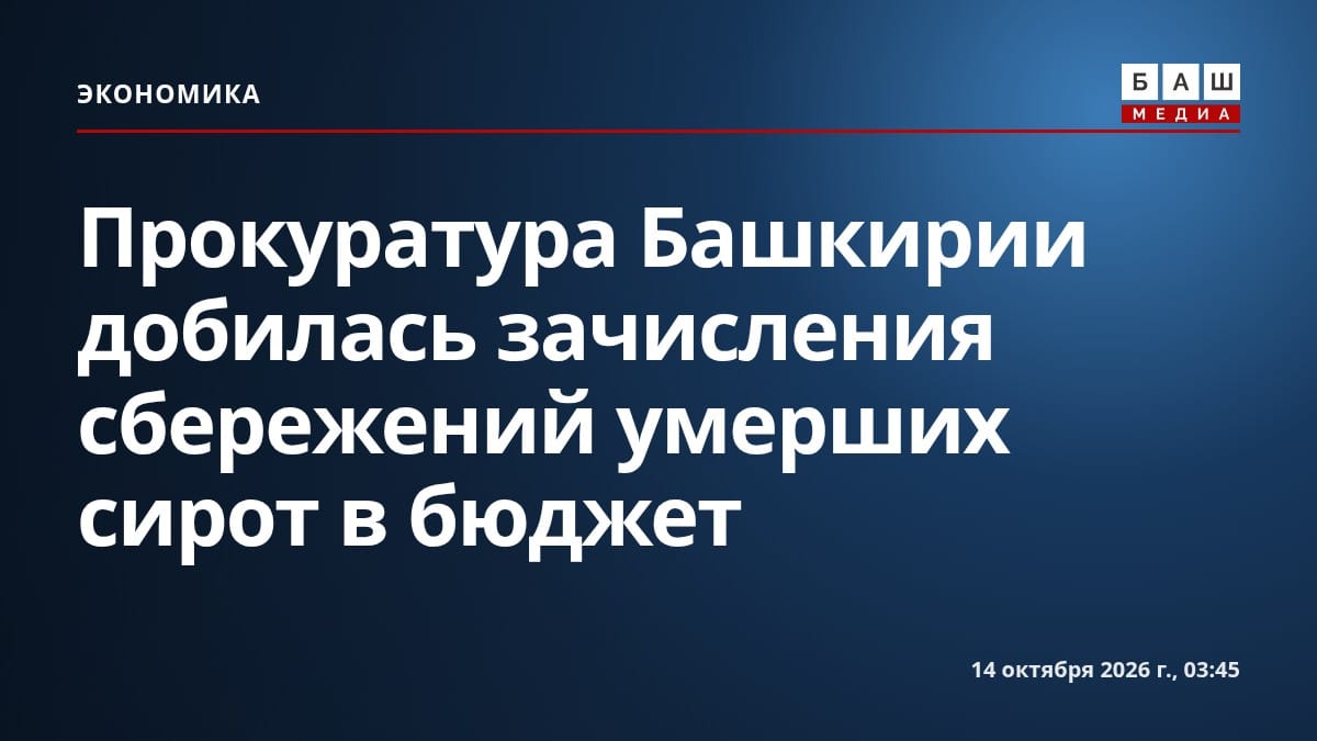 Прокуратура Башкирии добилась зачисления сбережений умерших сирот в бюджет
