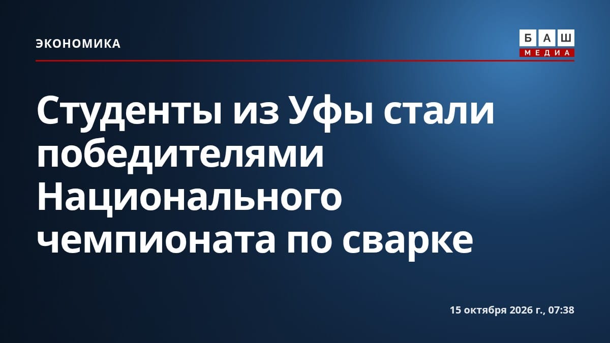 Студенты из Уфы стали победителями Национального чемпионата по сварке