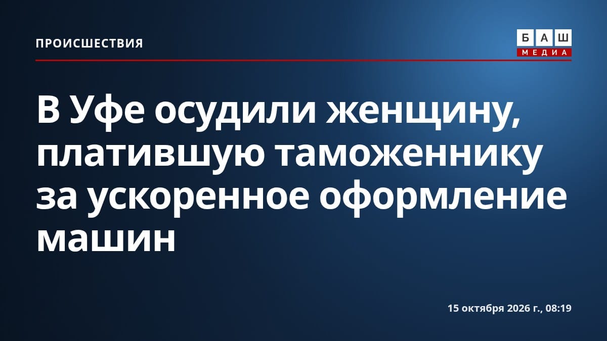 В Уфе осудили женщину, платившую таможеннику за ускоренное оформление машин
