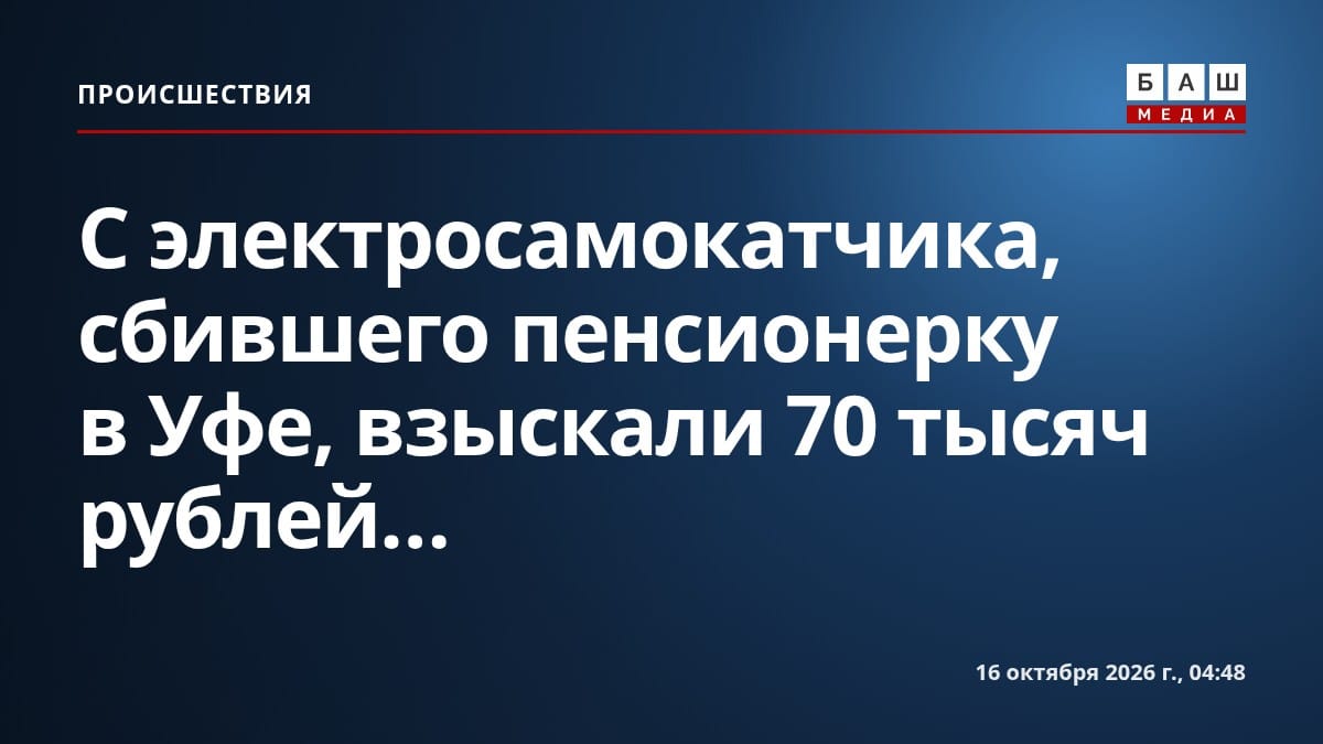С электросамокатчика, сбившего пенсионерку в Уфе, взыскали 70 тысяч рублей...