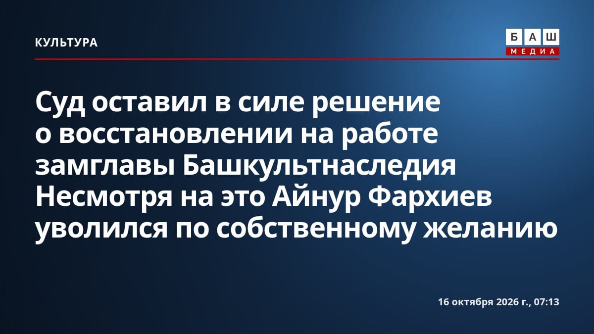 Суд оставил в силе решение о восстановлении на работе замглавы Башкультнаследия Несмотря на это Айнур Фархиев уволился по собственному желанию