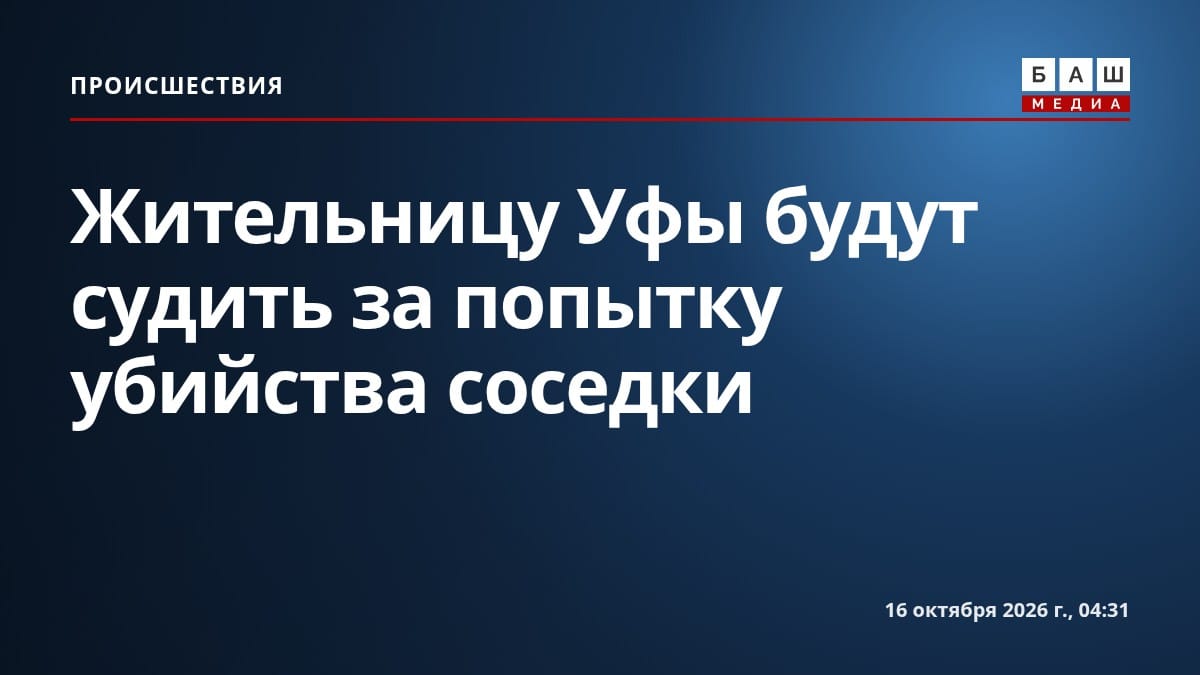 Жительницу Уфы будут судить за попытку убийства соседки