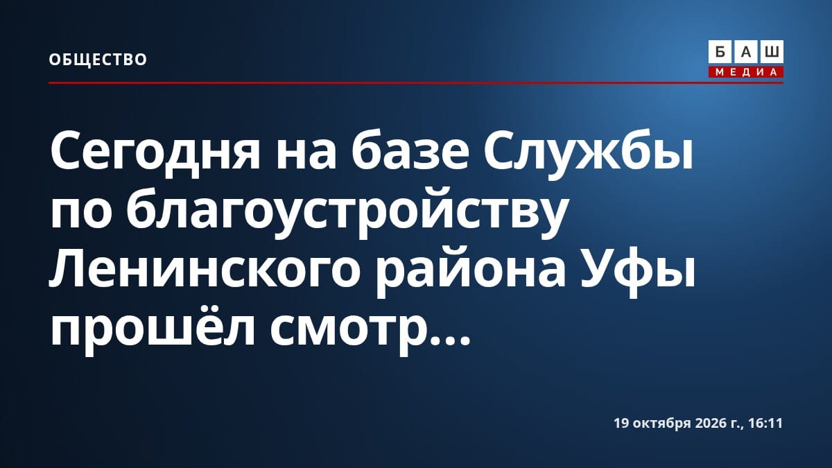 Сегодня на базе Службы по благоустройству Ленинского района Уфы прошёл смотр...