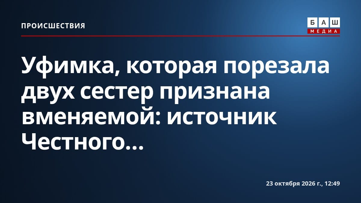 Уфимка, которая порезала двух сестер признана вменяемой: источник Честного...