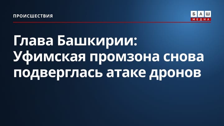 Глава Башкирии: Уфимская промзона снова подверглась атаке дронов