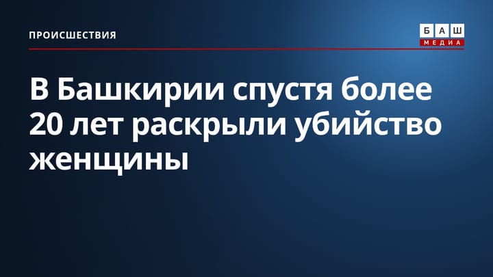 В Башкирии спустя более 20 лет раскрыли убийство женщины