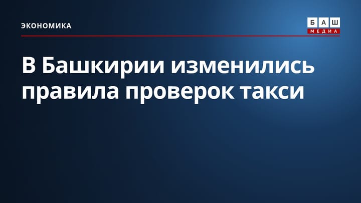 В Башкирии изменились правила проверок такси