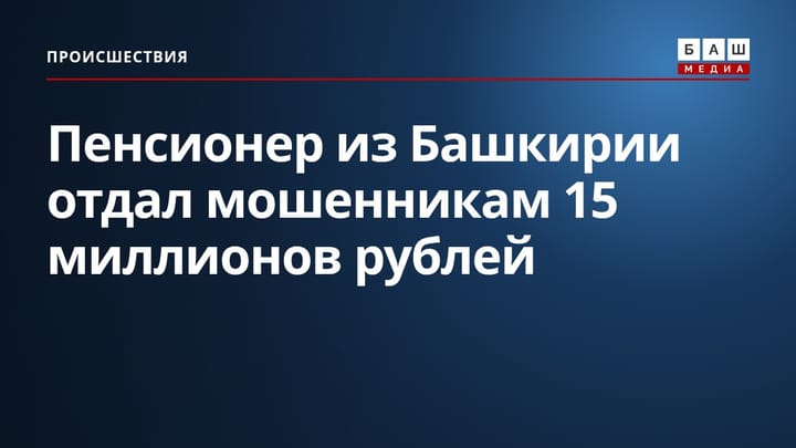 Пенсионер из Башкирии отдал мошенникам 15 миллионов рублей