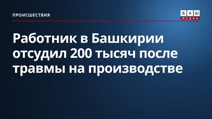 Работник в Башкирии отсудил 200 тысяч после травмы на производстве