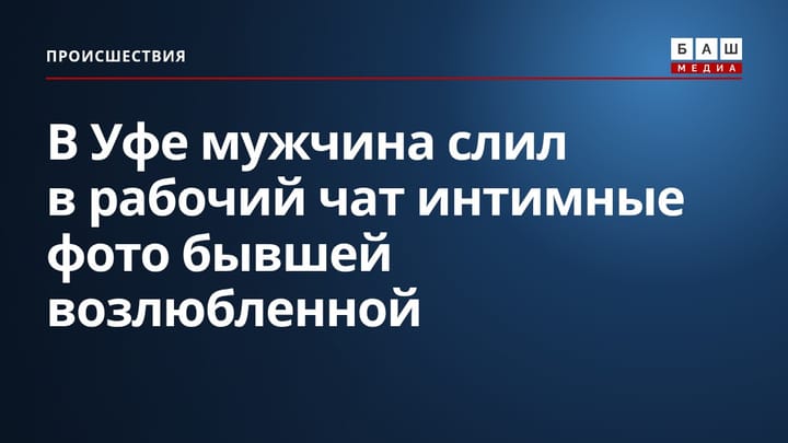 В Уфе мужчина слил в рабочий чат интимные фото бывшей возлюбленной