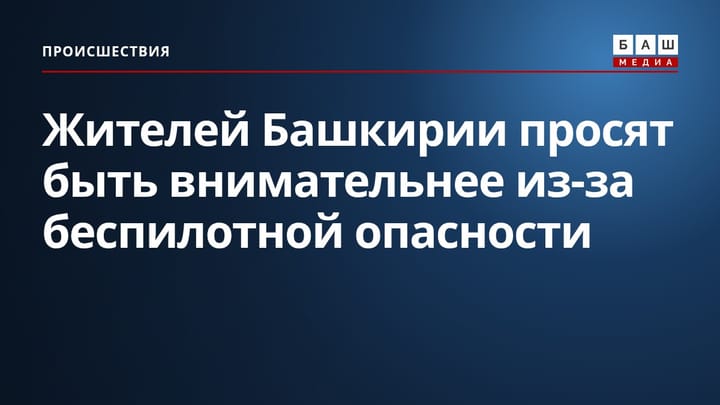 Жителей Башкирии просят быть внимательнее из-за беспилотной опасности