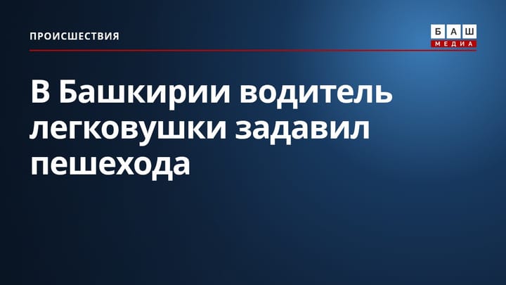 В Башкирии водитель легковушки задавил пешехода