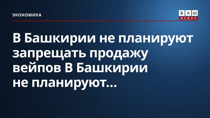 В Башкирии не планируют запрещать продажу вейпов В Башкирии не планируют...