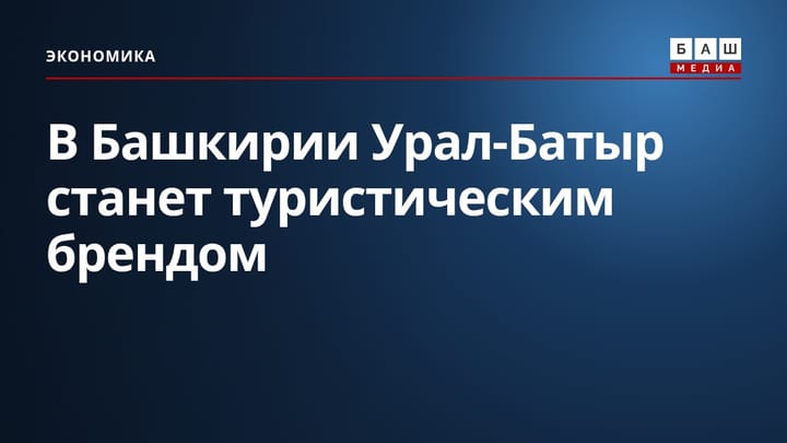 В Башкирии Урал-Батыр станет туристическим брендом