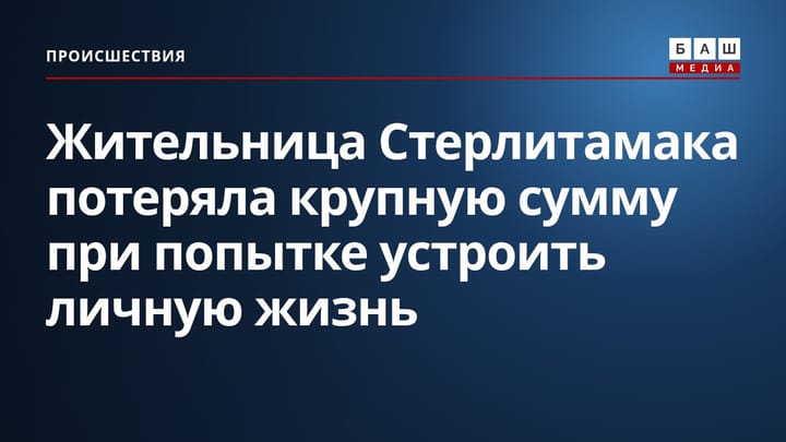 Жительница Стерлитамака потеряла крупную сумму при попытке устроить личную жизнь