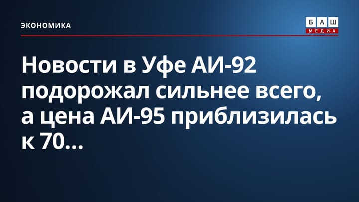 Новости в Уфе АИ-92 подорожал сильнее всего, а цена АИ-95 приблизилась к 70...