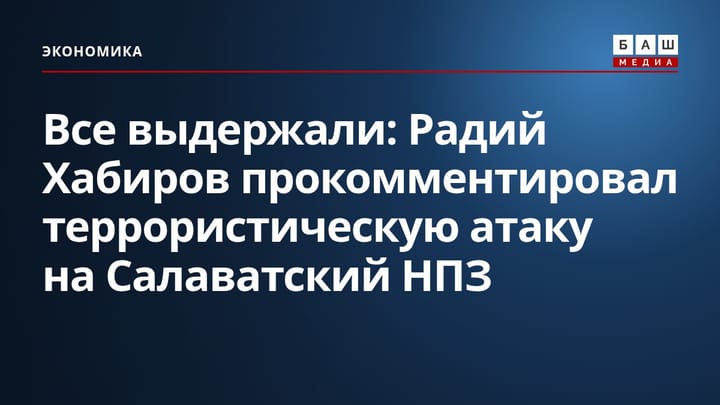 Все выдержали : Радий Хабиров прокомментировал террористическую атаку на Салаватский НПЗ