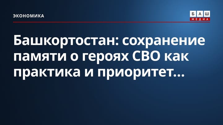 Башкортостан: сохранение памяти о героях СВО как практика и приоритет...