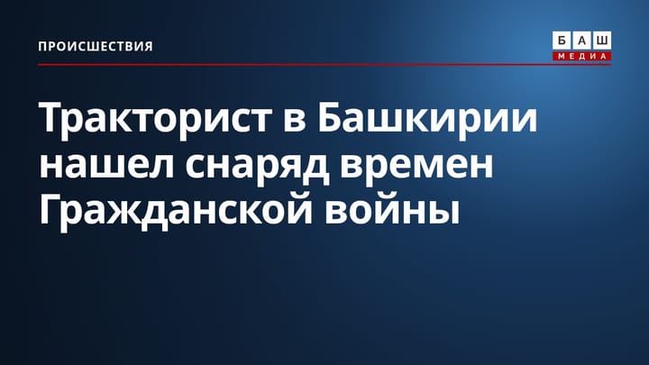 Тракторист в Башкирии нашел снаряд времен Гражданской войны