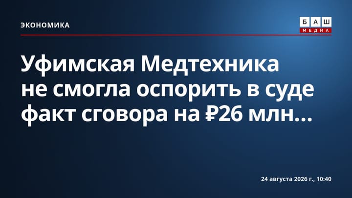 Уфимская Медтехника не смогла оспорить в суде факт сговора на ₽26 млн...