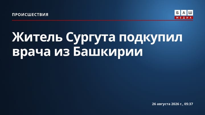 Житель Сургута подкупил врача из Башкирии