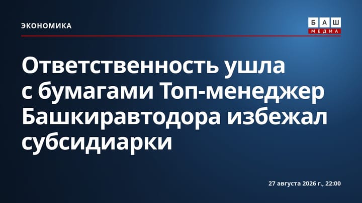 Ответственность ушла с бумагами Топ-менеджер Башкиравтодора избежал субсидиарки