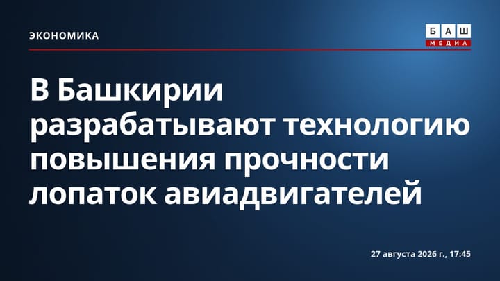 В Башкирии разрабатывают технологию повышения прочности лопаток авиадвигателей