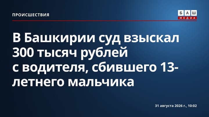 В Башкирии суд взыскал 300 тысяч рублей с водителя, сбившего 13-летнего мальчика