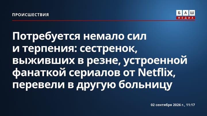 Потребуется немало сил и терпения : сестренок, выживших в резне, устроенной фанаткой сериалов от Netflix, перевели в другую больницу
