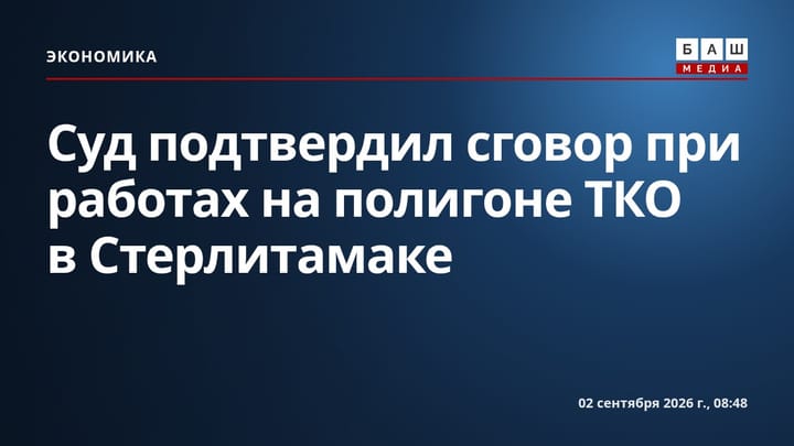 Суд подтвердил сговор при работах на полигоне ТКО в Стерлитамаке