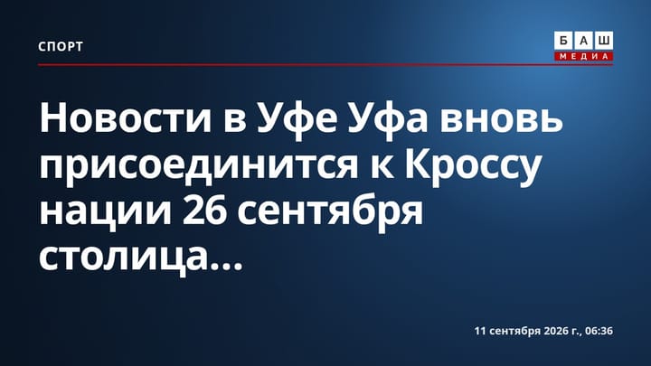 Новости в Уфе Уфа вновь присоединится к Кроссу нации 26 сентября столица...
