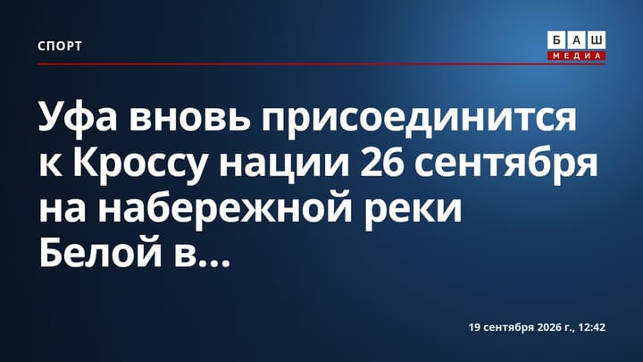 Уфа вновь присоединится к Кроссу нации 26 сентября на набережной реки Белой в...